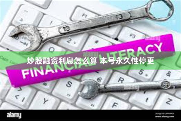 炒股融资利息怎么算 本号永久性停更