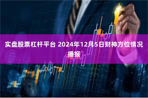 实盘股票杠杆平台 2024年12月5日财神方位情况播报