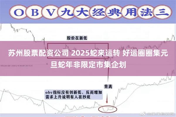 苏州股票配资公司 2025蛇来运转 好运圈圈集元旦蛇年非限定市集企划