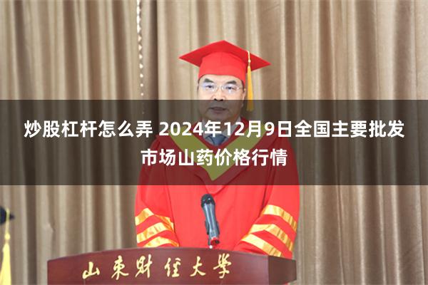 炒股杠杆怎么弄 2024年12月9日全国主要批发市场山药价格行情