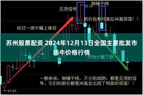 苏州股票配资 2024年12月13日全国主要批发市场牛价格行情