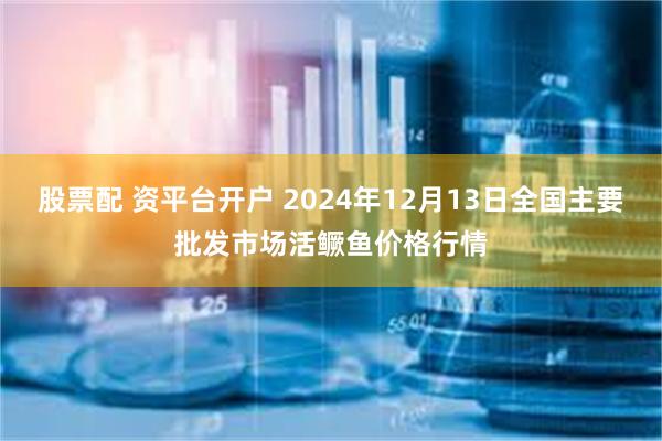 股票配 资平台开户 2024年12月13日全国主要批发市场活鳜鱼价格行情