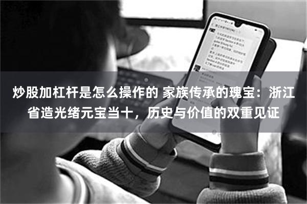 炒股加杠杆是怎么操作的 家族传承的瑰宝：浙江省造光绪元宝当十，历史与价值的双重见证