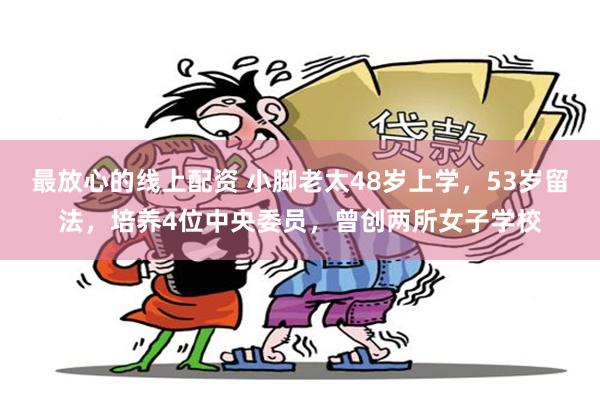 最放心的线上配资 小脚老太48岁上学，53岁留法，培养4位中央委员，曾创两所女子学校