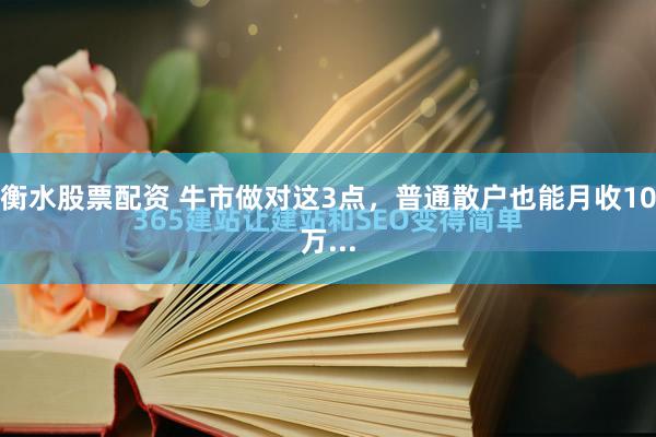 衡水股票配资 牛市做对这3点，普通散户也能月收10万...