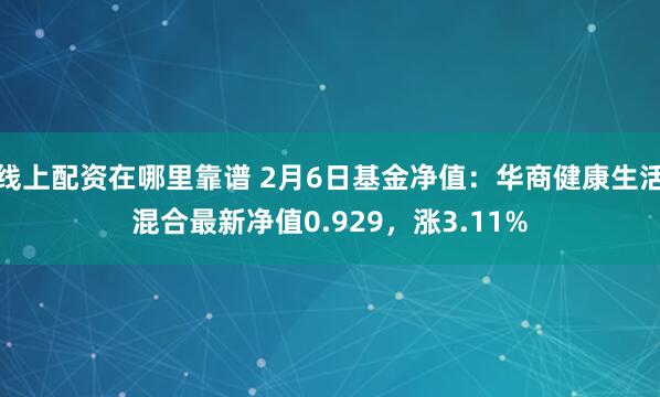 线上配资在哪里靠谱 2月6日基金净值：华商健康生活混合最新净值0.929，涨3.11%