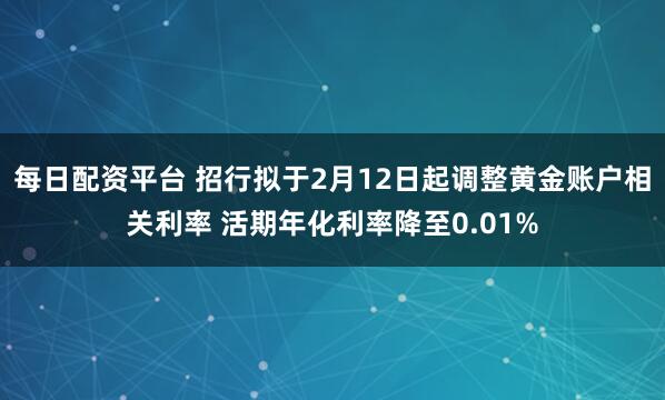 每日配资平台 招行拟于2月12日起调整黄金账户相关利率 活期年化利率降至0.01%