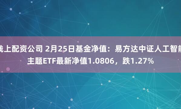 线上配资公司 2月25日基金净值：易方达中证人工智能主题ETF最新净值1.0806，跌1.27%