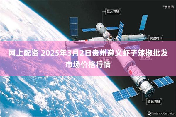 网上配资 2025年3月2日贵州遵义虾子辣椒批发市场价格行情