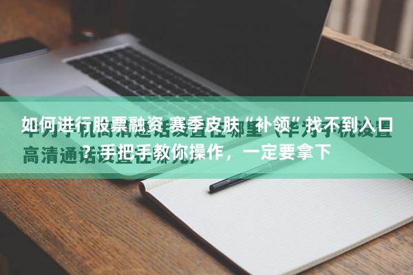 如何进行股票融资 赛季皮肤“补领”找不到入口？手把手教你操作，一定要拿下