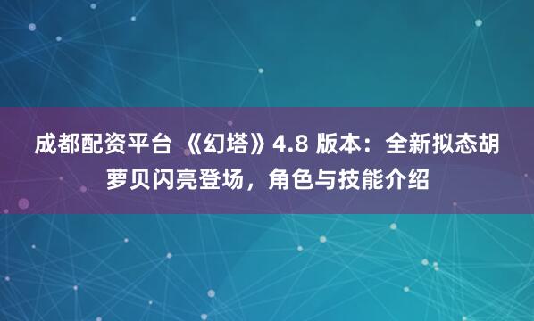 成都配资平台 《幻塔》4.8 版本：全新拟态胡萝贝闪亮登场，角色与技能介绍