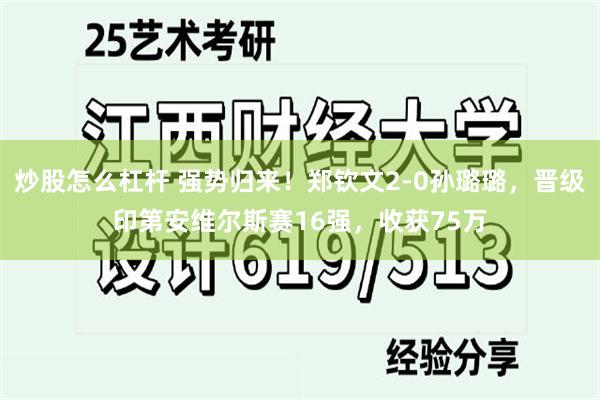 炒股怎么杠杆 强势归来！郑钦文2-0孙璐璐，晋级印第安维尔斯赛16强，收获75万