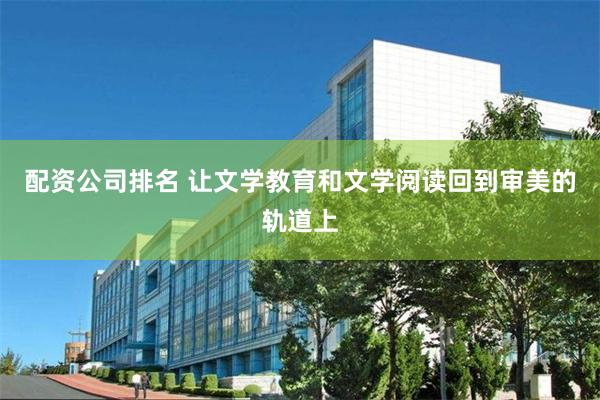 配资公司排名 让文学教育和文学阅读回到审美的轨道上