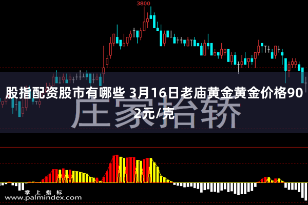 股指配资股市有哪些 3月16日老庙黄金黄金价格902元/克