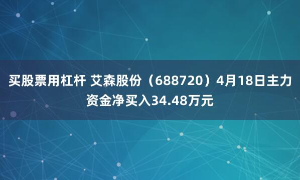 买股票用杠杆 艾森股份（688720）4月18日主力资金净买入34.48万元
