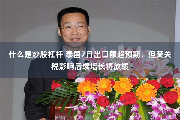 什么是炒股杠杆 泰国7月出口额超预期，但受关税影响后续增长将放缓