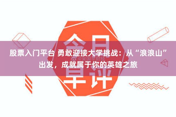 股票入门平台 勇敢迎接大学挑战：从“浪浪山”出发，成就属于你的英雄之旅